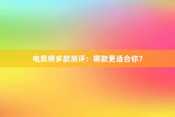 电竞椅多款测评：哪款更适合你？