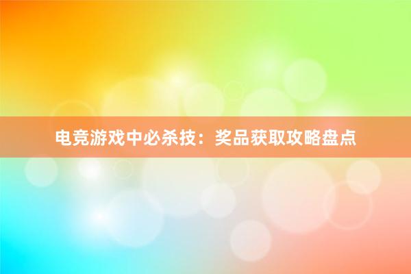 电竞游戏中必杀技：奖品获取攻略盘点