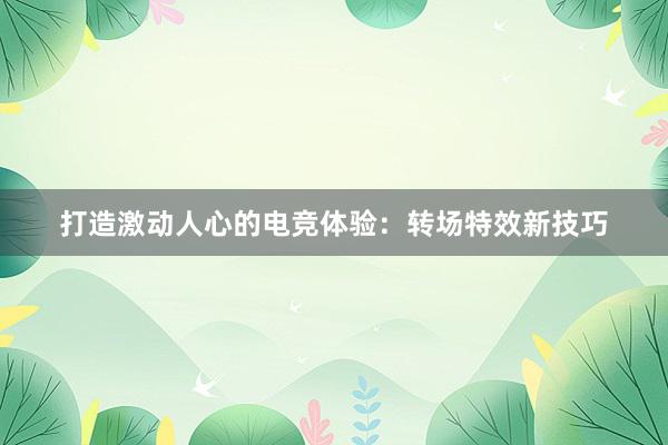 打造激动人心的电竞体验：转场特效新技巧