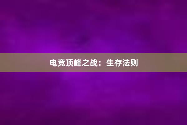 电竞顶峰之战：生存法则