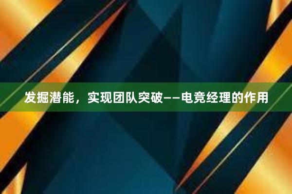 发掘潜能，实现团队突破——电竞经理的作用