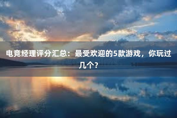 电竞经理评分汇总：最受欢迎的5款游戏，你玩过几个？