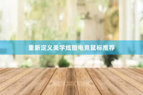 重新定义美学炫酷电竞鼠标推荐