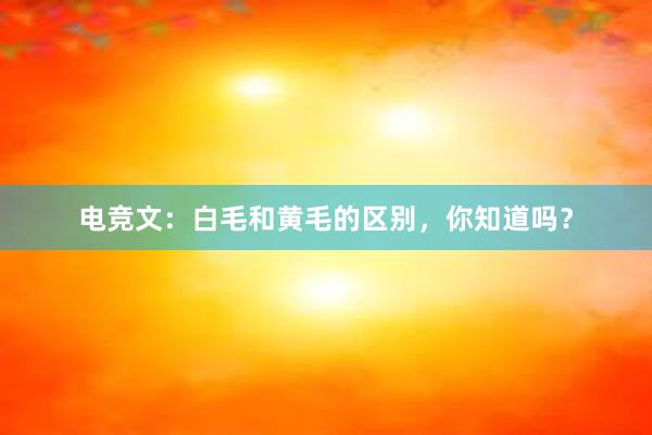 电竞文：白毛和黄毛的区别，你知道吗？