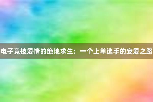 电子竞技爱情的绝地求生：一个上单选手的宠爱之路