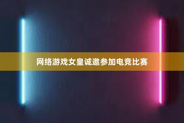 网络游戏女皇诚邀参加电竞比赛