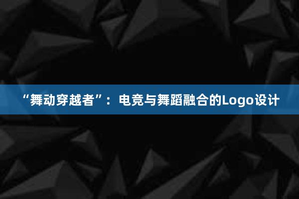 “舞动穿越者”：电竞与舞蹈融合的Logo设计