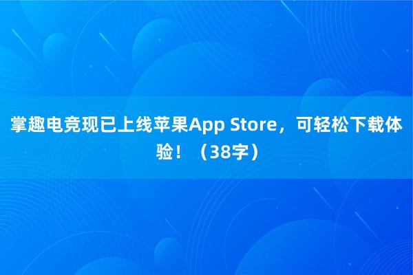 掌趣电竞现已上线苹果App Store，可轻松下载体验！（38字）