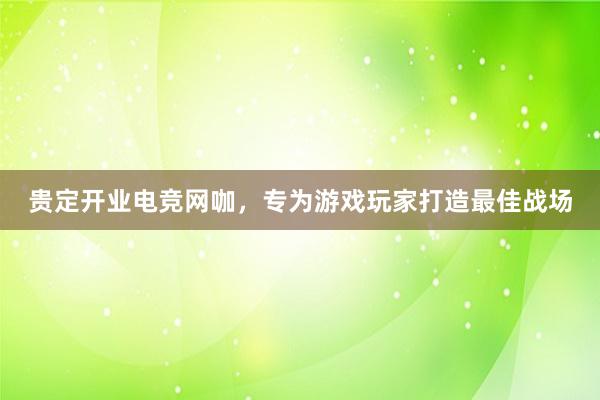 贵定开业电竞网咖，专为游戏玩家打造最佳战场