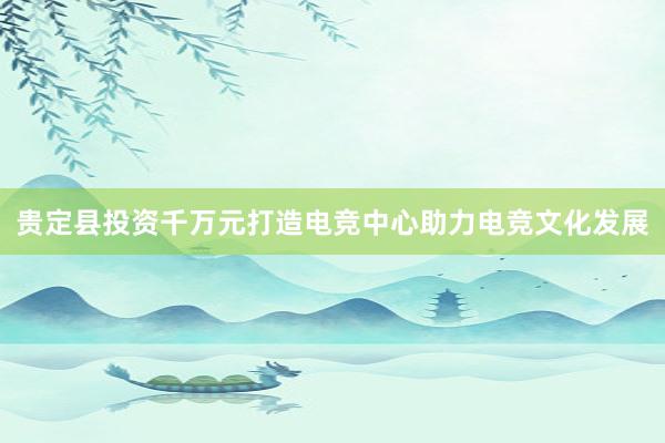 贵定县投资千万元打造电竞中心助力电竞文化发展