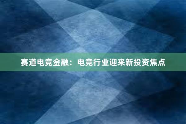 赛道电竞金融：电竞行业迎来新投资焦点