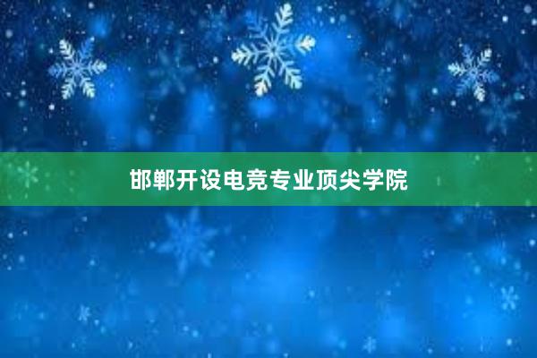 邯郸开设电竞专业顶尖学院