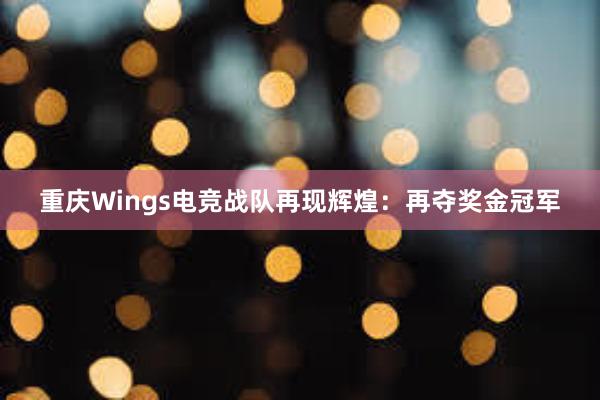 重庆Wings电竞战队再现辉煌：再夺奖金冠军