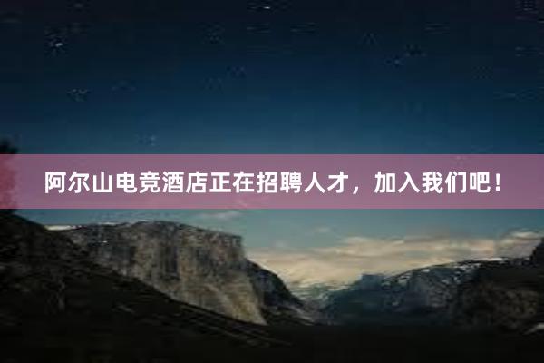 阿尔山电竞酒店正在招聘人才，加入我们吧！