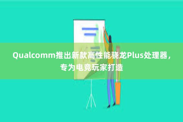 Qualcomm推出新款高性能骁龙Plus处理器，专为电竞玩家打造